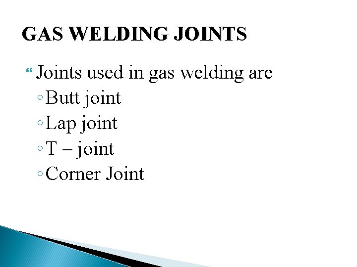 GAS WELDING JOINTS Joints used in gas welding are ◦ Butt joint ◦ Lap
