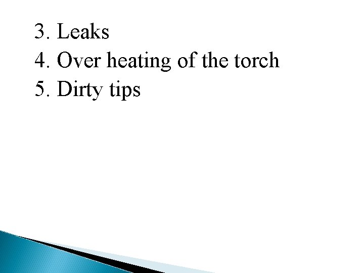 3. Leaks 4. Over heating of the torch 5. Dirty tips 