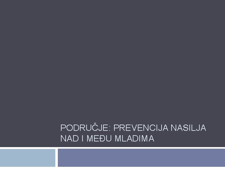 PODRUČJE: PREVENCIJA NASILJA NAD I MEĐU MLADIMA PODRUČJE: PREVENCIJA NASILJA NAD I MEĐU MLADIMA