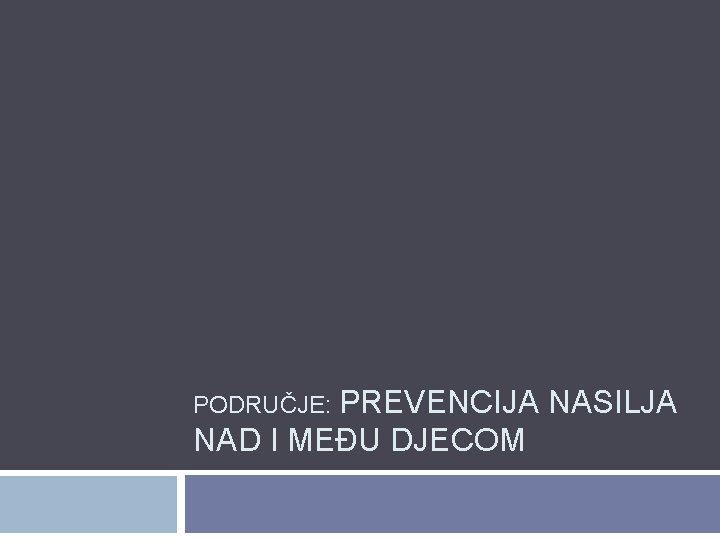 PODRUČJE: PREVENCIJA NASILJA NAD I MEĐU DJECOM PODRUČJE: PREVENCIJA NASILJA NAD I MEĐU DJECOM