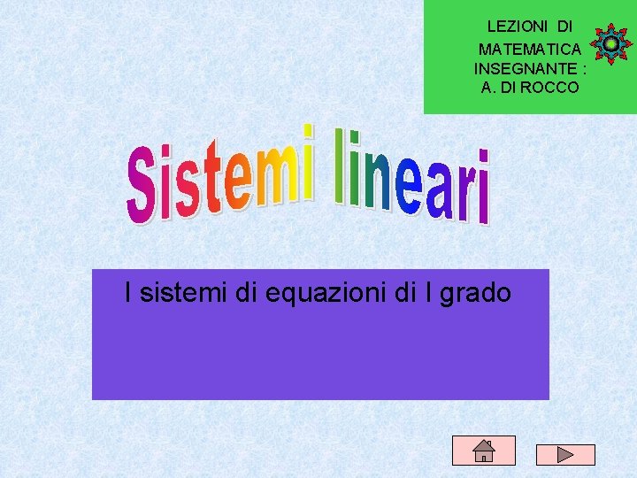 LEZIONI DI MATEMATICA INSEGNANTE : A. DI ROCCO I sistemi di equazioni di I LEZIONI DI MATEMATICA INSEGNANTE : A. DI ROCCO I sistemi di equazioni di I