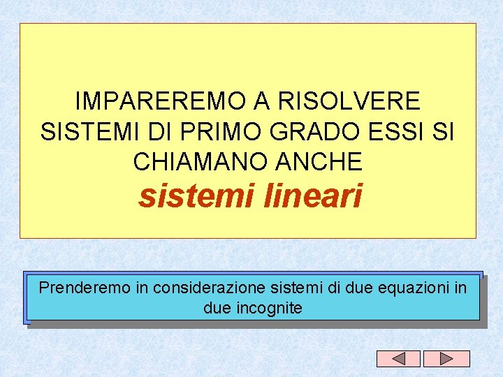 IMPAREREMO A RISOLVERE SISTEMI DI PRIMO GRADO ESSI SI CHIAMANO ANCHE sistemi lineari Prenderemo IMPAREREMO A RISOLVERE SISTEMI DI PRIMO GRADO ESSI SI CHIAMANO ANCHE sistemi lineari Prenderemo