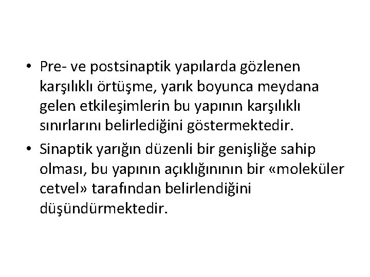 • Pre- ve postsinaptik yapılarda gözlenen karşılıklı örtüşme, yarık boyunca meydana gelen etkileşimlerin • Pre- ve postsinaptik yapılarda gözlenen karşılıklı örtüşme, yarık boyunca meydana gelen etkileşimlerin