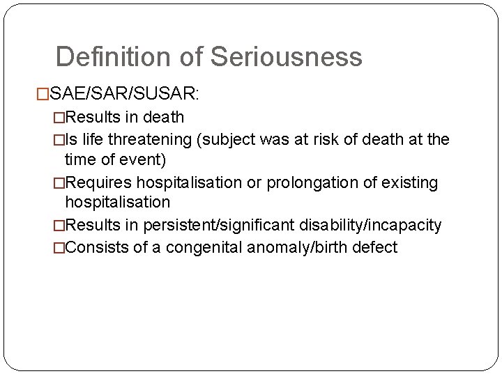 Definition of Seriousness �SAE/SAR/SUSAR: �Results in death �Is life threatening (subject was at risk