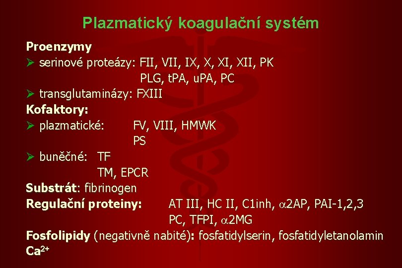 Plazmatický koagulační systém Proenzymy Ø serinové proteázy: FII, VII, IX, X, XII, PK PLG, Plazmatický koagulační systém Proenzymy Ø serinové proteázy: FII, VII, IX, X, XII, PK PLG,
