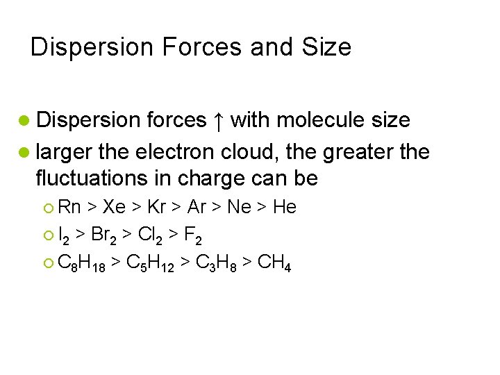 Dispersion Forces and Size Dispersion forces ↑ with molecule size larger the electron cloud,