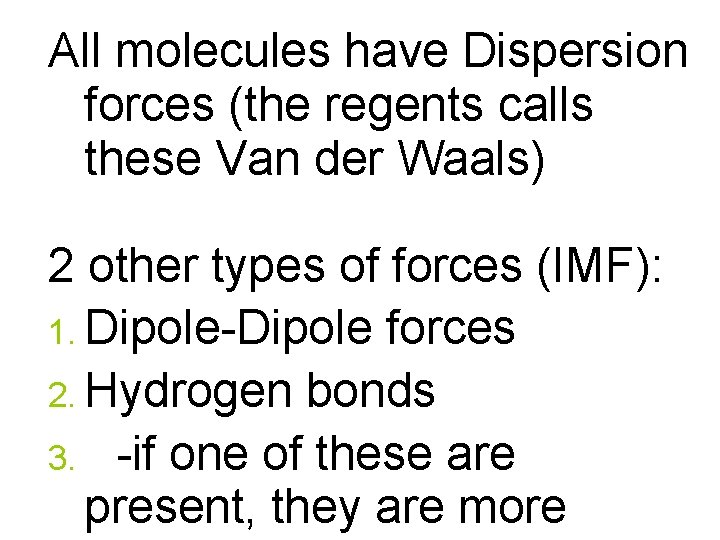 All molecules have Dispersion forces (the regents calls these Van der Waals) 2 other