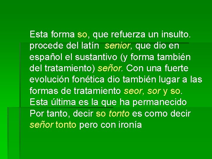 Esta forma so, que refuerza un insulto. procede del latín senior, que dio en