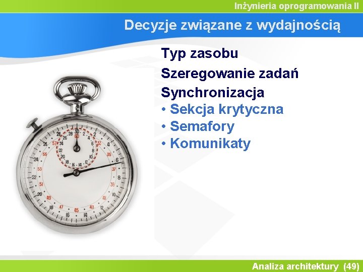 Inżynieria oprogramowania II Decyzje związane z wydajnością Typ zasobu Szeregowanie zadań Synchronizacja • Sekcja