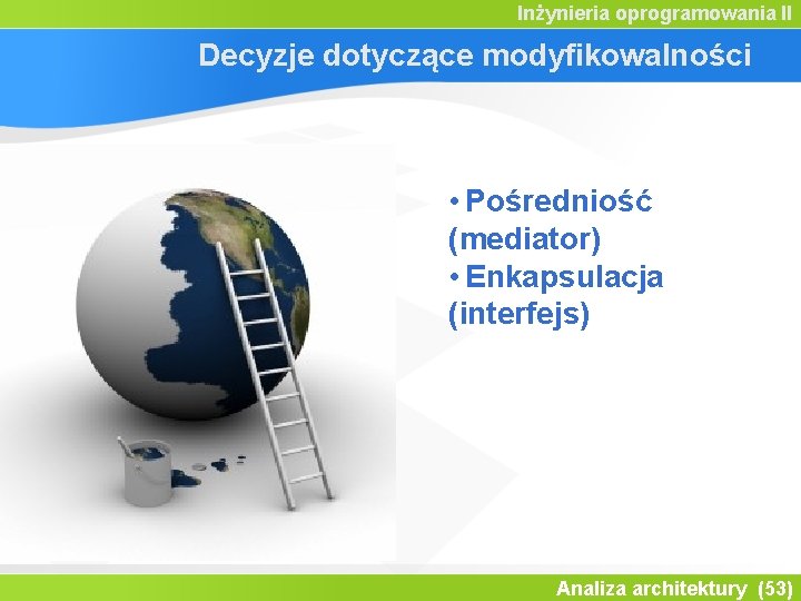 Inżynieria oprogramowania II Decyzje dotyczące modyfikowalności • Pośredniość (mediator) • Enkapsulacja (interfejs) Analiza architektury