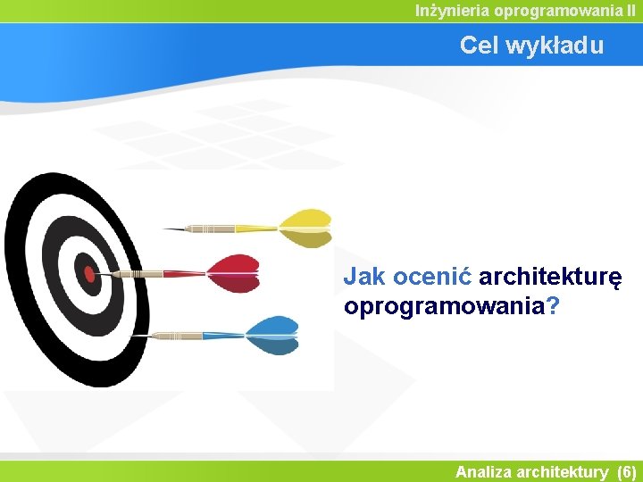 Inżynieria oprogramowania II Cel wykładu Jak ocenić architekturę oprogramowania? Analiza architektury (6) 