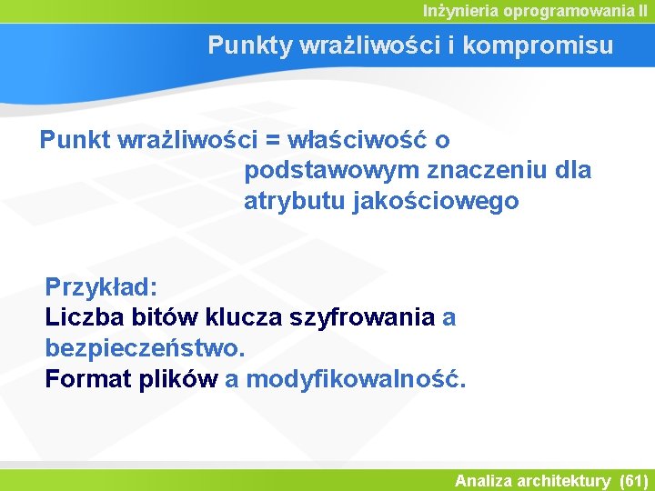 Inżynieria oprogramowania II Punkty wrażliwości i kompromisu Punkt wrażliwości = właściwość o podstawowym znaczeniu