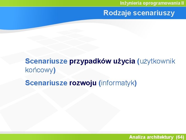 Inżynieria oprogramowania II Rodzaje scenariuszy Scenariusze przypadków użycia (użytkownik końcowy) Scenariusze rozwoju (informatyk) Analiza