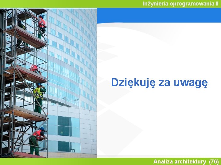 Inżynieria oprogramowania II Dziękuję za uwagę Analiza architektury (76) 