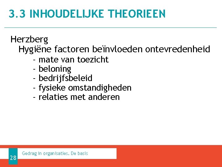 3. 3 INHOUDELIJKE THEORIEEN Herzberg Hygiëne factoren beïnvloeden ontevredenheid - 28 mate van toezicht