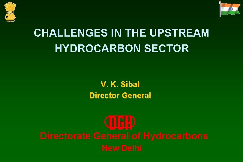 CHALLENGES IN THE UPSTREAM HYDROCARBON SECTOR V. K. Sibal Director General Directorate General of