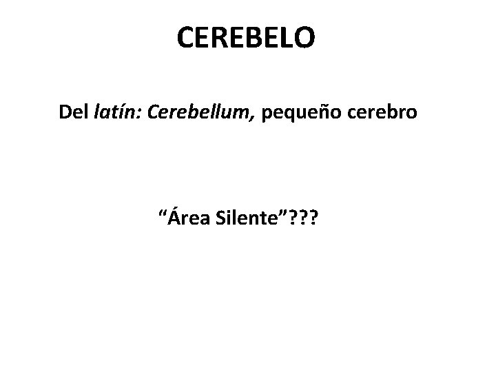 CEREBELO Del latín: Cerebellum, pequeño cerebro “Área Silente”? ? ? 