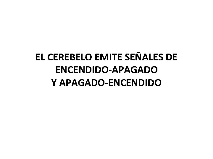 EL CEREBELO EMITE SEÑALES DE ENCENDIDO-APAGADO Y APAGADO-ENCENDIDO 