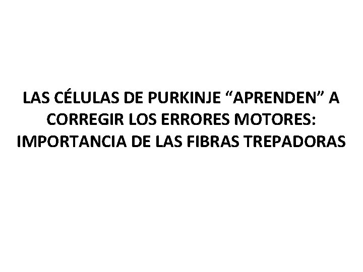 LAS CÉLULAS DE PURKINJE “APRENDEN” A CORREGIR LOS ERRORES MOTORES: IMPORTANCIA DE LAS FIBRAS