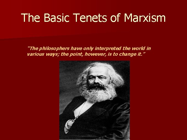 The Basic Tenets of Marxism “The philosophers have only interpreted the world in various