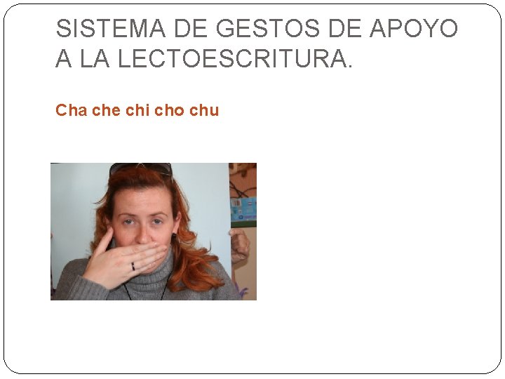 SISTEMA DE GESTOS DE APOYO A LA LECTOESCRITURA. Cha che chi cho chu SISTEMA DE GESTOS DE APOYO A LA LECTOESCRITURA. Cha che chi cho chu