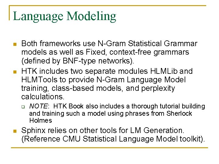 Language Modeling n n Both frameworks use N-Gram Statistical Grammar models as well as