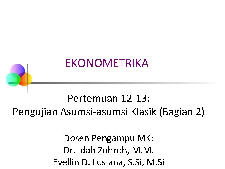 EKONOMETRIKA Pertemuan 12 -13: Pengujian Asumsi-asumsi Klasik (Bagian 2) Dosen Pengampu MK: Dr. Idah