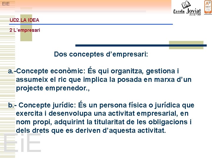 EIE UD 2. LA IDEA 2 L’empresari Dos conceptes d’empresari: a. -Concepte econòmic: És