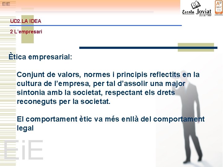 EIE UD 2. LA IDEA 2 L’empresari Ètica empresarial: Conjunt de valors, normes i