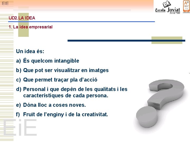 EIE UD 2. LA IDEA 1. La idea empresarial Un idea és: a) És