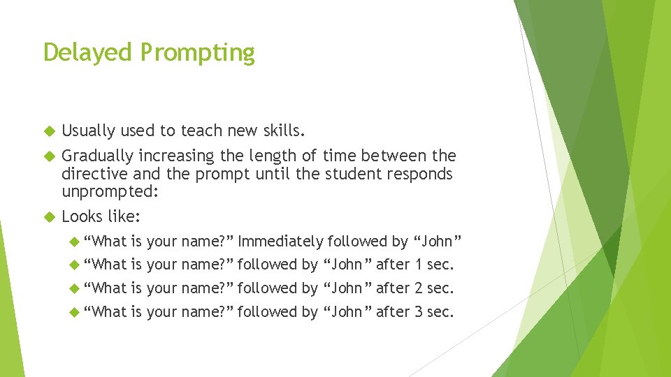 Delayed Prompting Usually used to teach new skills. Gradually increasing the length of time