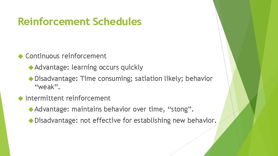 Reinforcement Schedules Continuous reinforcement Advantage: learning occurs quickly Disadvantage: Time consuming; satiation likely; behavior