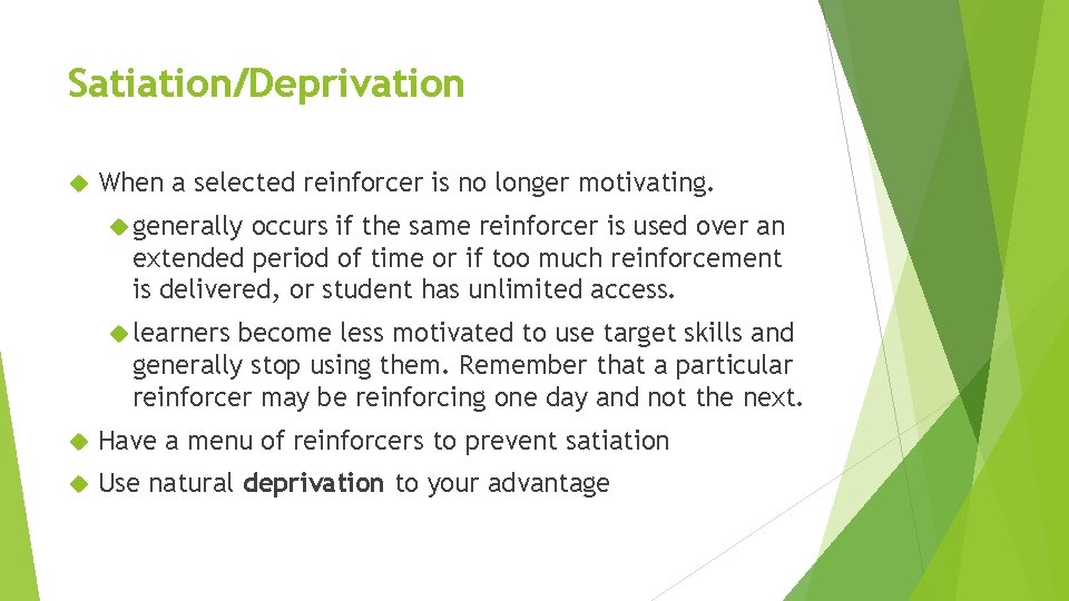 Satiation/Deprivation When a selected reinforcer is no longer motivating. generally occurs if the same