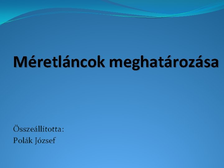 Méretláncok meghatározása Összeállította: Polák József 