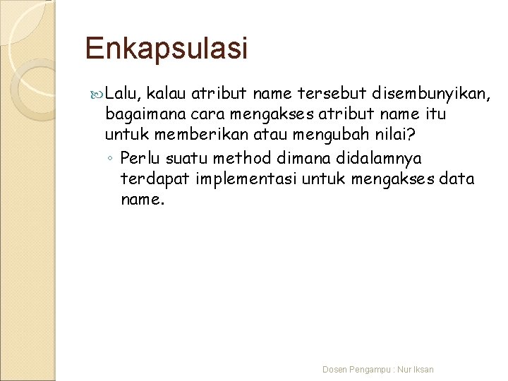 Enkapsulasi Lalu, kalau atribut name tersebut disembunyikan, bagaimana cara mengakses atribut name itu untuk