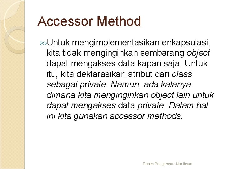 Accessor Method Untuk mengimplementasikan enkapsulasi, kita tidak menginginkan sembarang object dapat mengakses data kapan