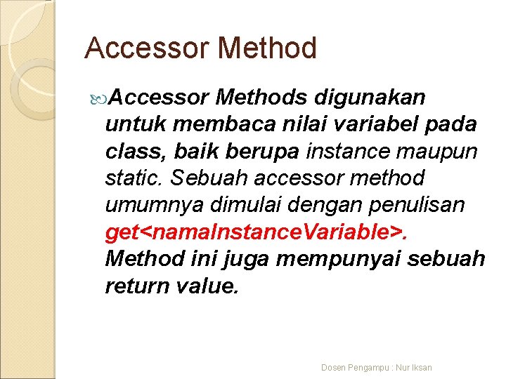 Accessor Methods digunakan untuk membaca nilai variabel pada class, baik berupa instance maupun static.