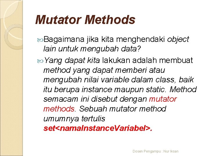 Mutator Methods Bagaimana jika kita menghendaki object lain untuk mengubah data? Yang dapat kita