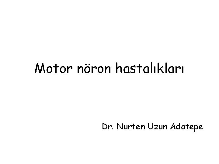 Motor nöron hastalıkları Dr. Nurten Uzun Adatepe 