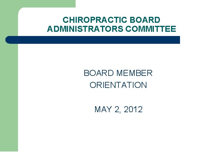 CHIROPRACTIC BOARD ADMINISTRATORS COMMITTEE BOARD MEMBER ORIENTATION MAY 2, 2012 