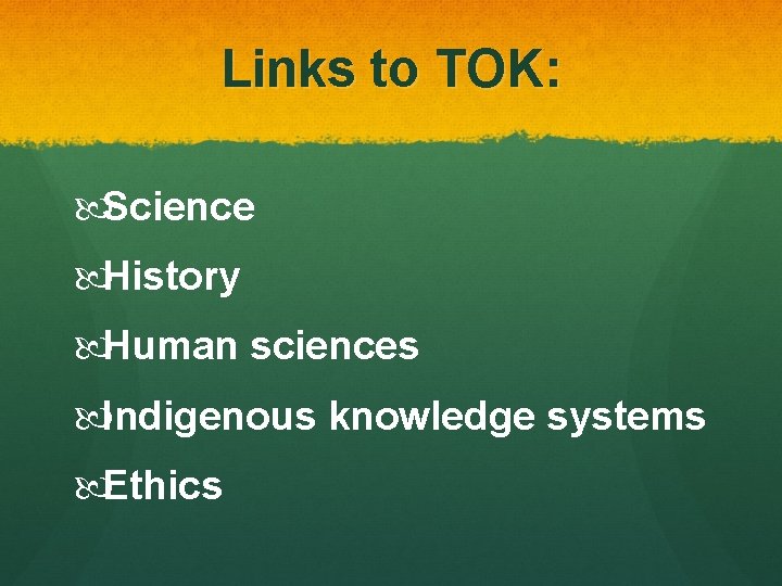 Links to TOK: Science History Human sciences Indigenous knowledge systems Ethics 