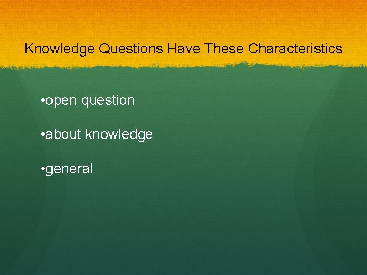 Knowledge Questions Have These Characteristics • open question • about knowledge • general 