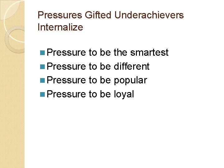Pressures Gifted Underachievers Internalize n Pressure to be the smartest n Pressure to be Pressures Gifted Underachievers Internalize n Pressure to be the smartest n Pressure to be