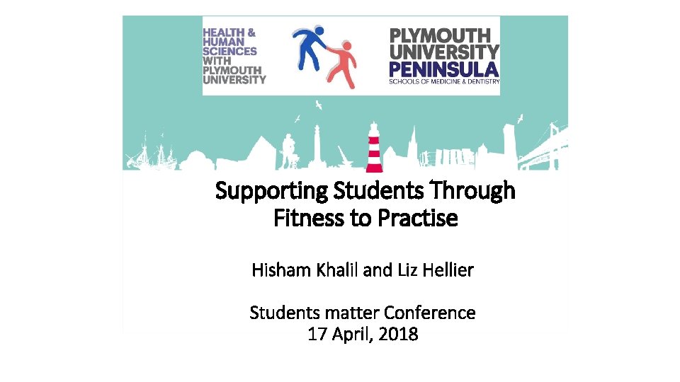 Supporting Students Through Fitness to Practise Hisham Khalil and Liz Hellier Students matter Conference