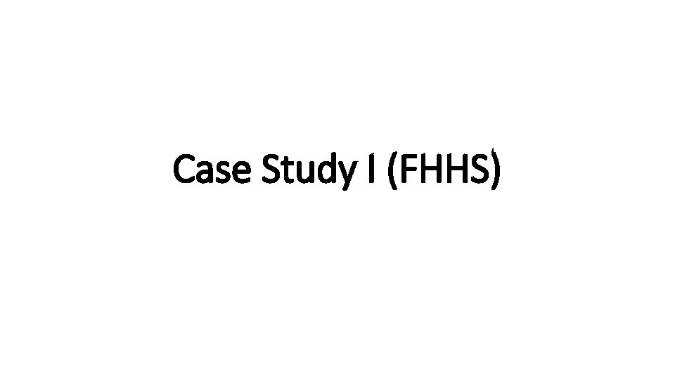 Case Study I (FHHS) 