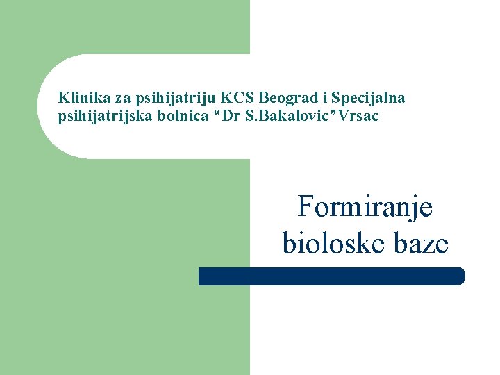 Klinika za psihijatriju KCS Beograd i Specijalna psihijatrijska bolnica “Dr S. Bakalovic”Vrsac Formiranje bioloske