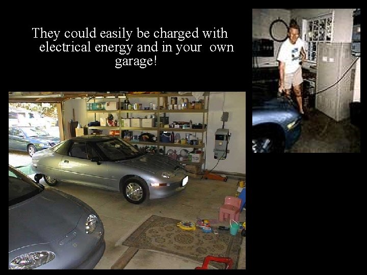 They could easily be charged with electrical energy and in your own garage! 