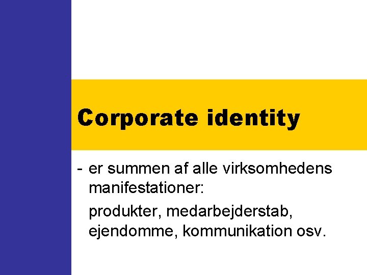 Corporate identity - er summen af alle virksomhedens manifestationer: produkter, medarbejderstab, ejendomme, kommunikation osv.