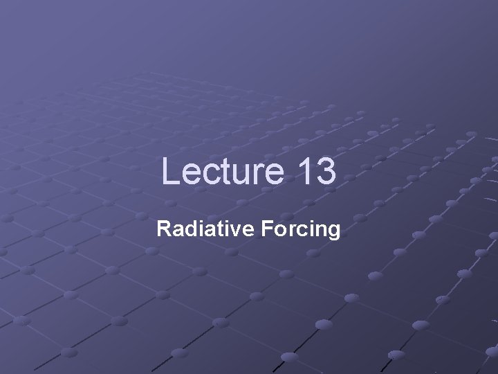 Lecture 13 Radiative Forcing Lecture 13 Radiative Forcing