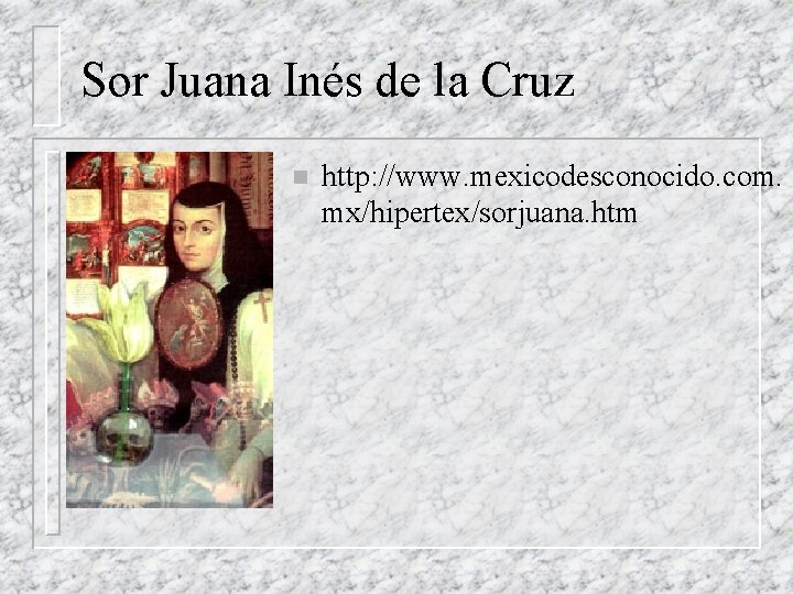 Sor Juana Inés de la Cruz n http: //www. mexicodesconocido. com. mx/hipertex/sorjuana. htm 